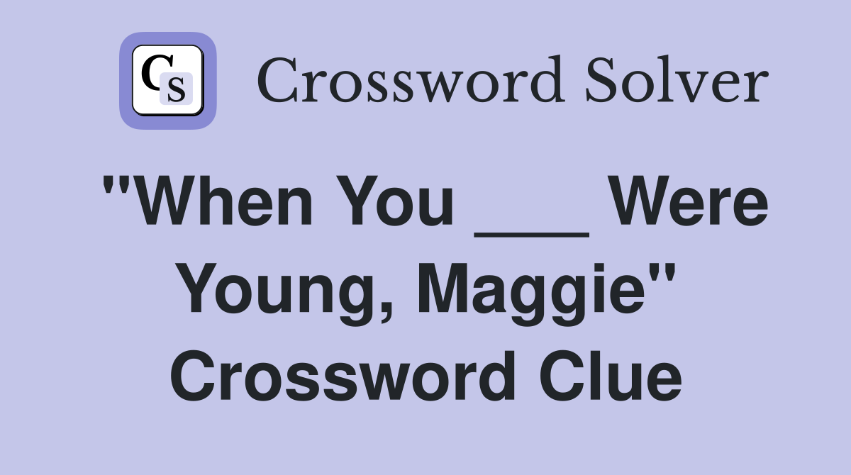 "When You ___ Were Young, Maggie" Crossword Clue