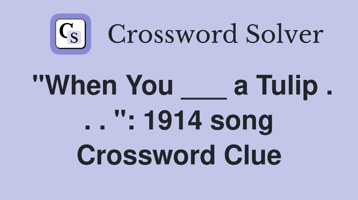 "When You ___ a Tulip . . . ": 1914 song Crossword Clue