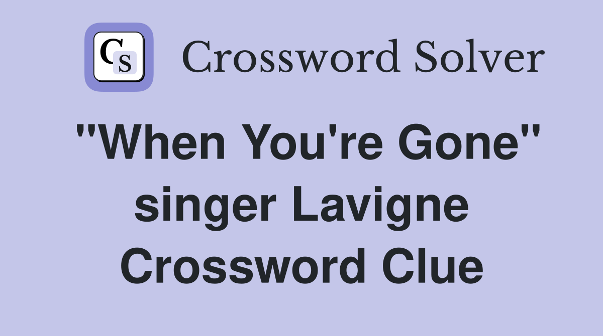 "When You're Gone" singer Lavigne Crossword Clue