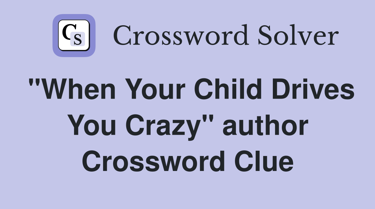 "When Your Child Drives You Crazy" author Crossword Clue