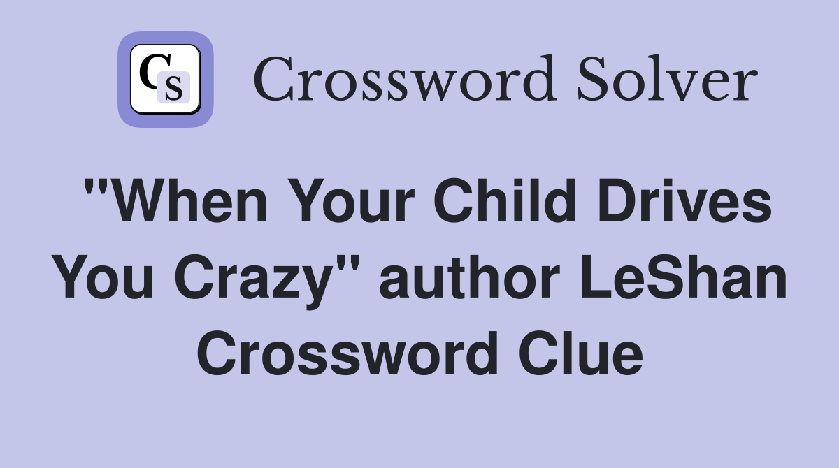 "When Your Child Drives You Crazy" author LeShan Crossword Clue