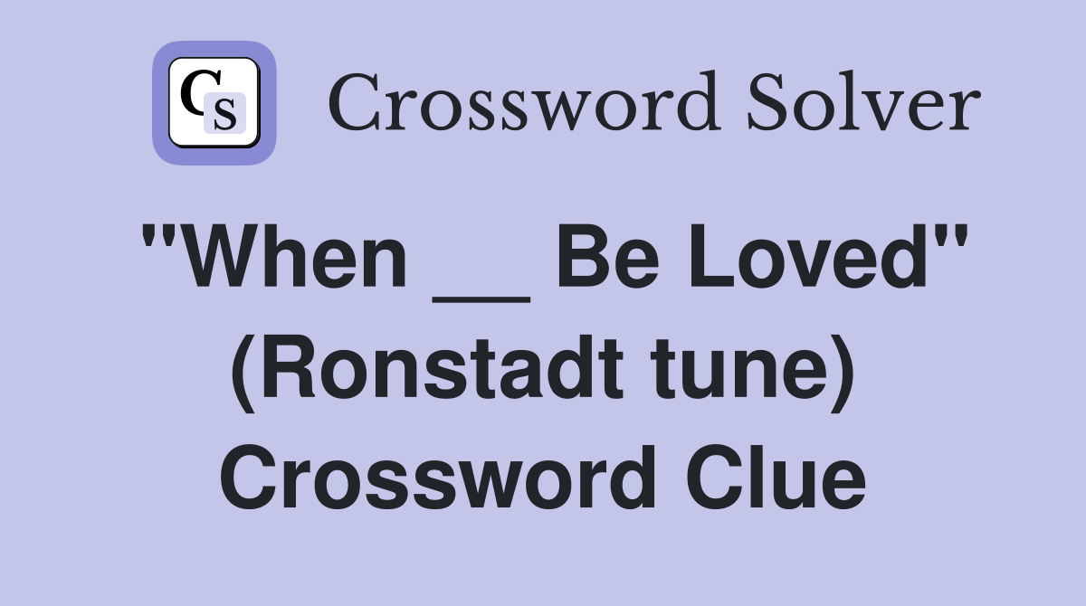 "When __ Be Loved" (Ronstadt tune) Crossword Clue