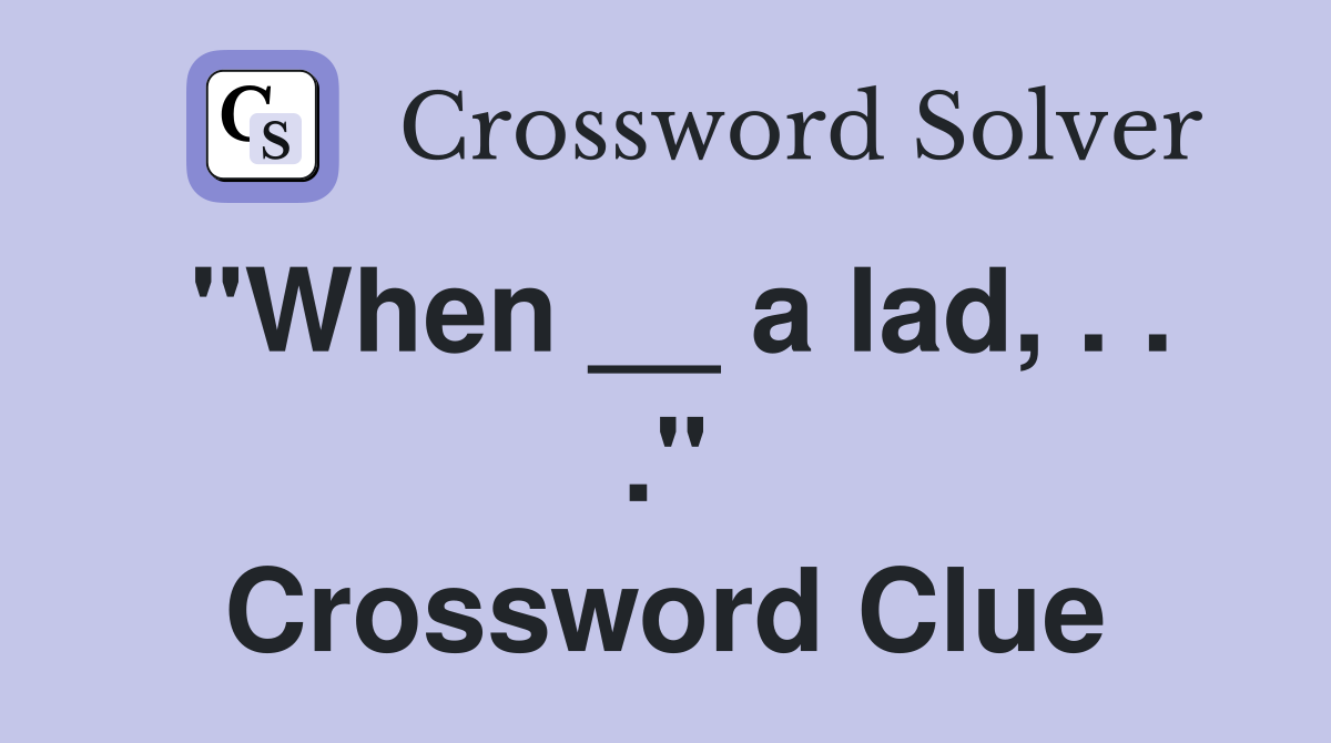 "When __ a lad, . . ." Crossword Clue