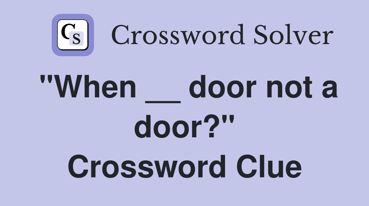 "When __ door not a door?" Crossword Clue