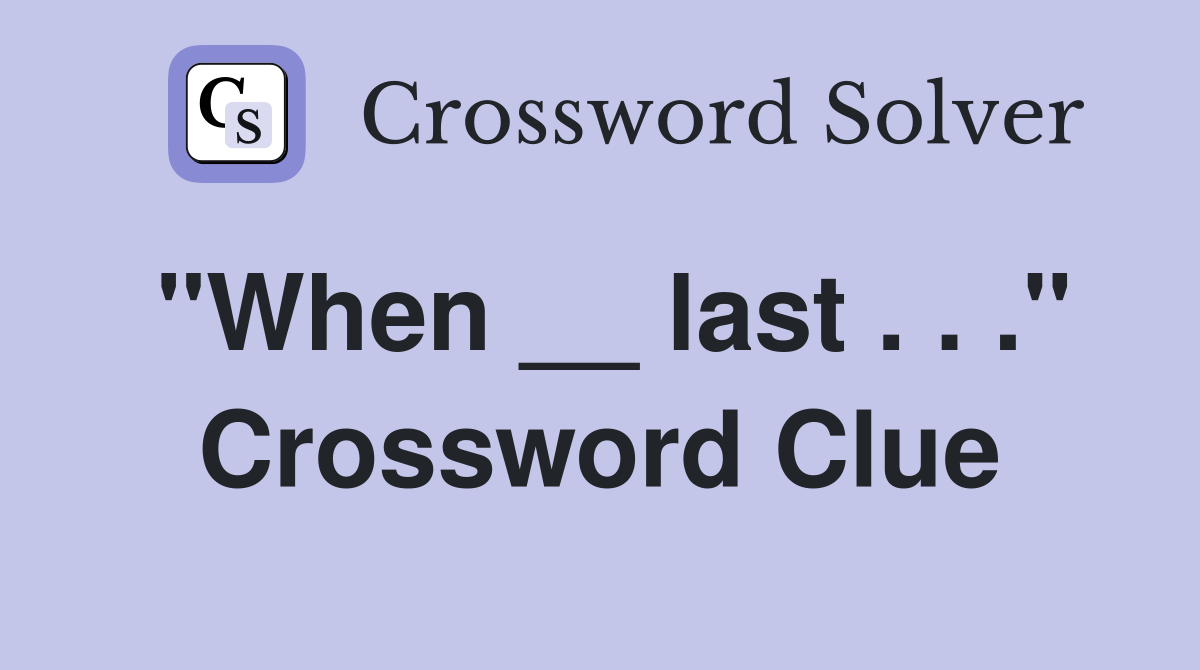 "When __ last . . ." Crossword Clue