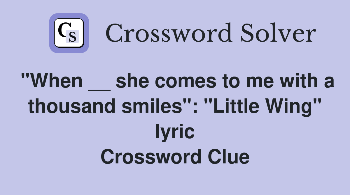 "When __ she comes to me with a thousand smiles": "Little Wing" lyric Crossword Clue