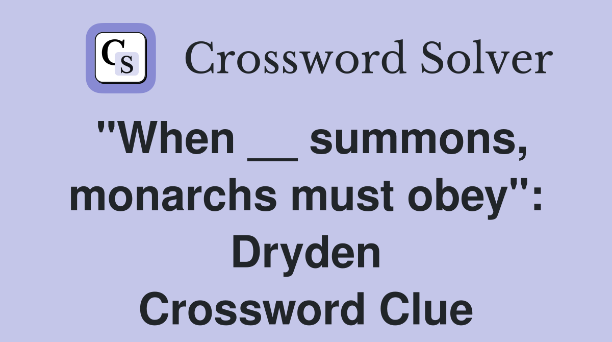 "When __ summons, monarchs must obey": Dryden Crossword Clue