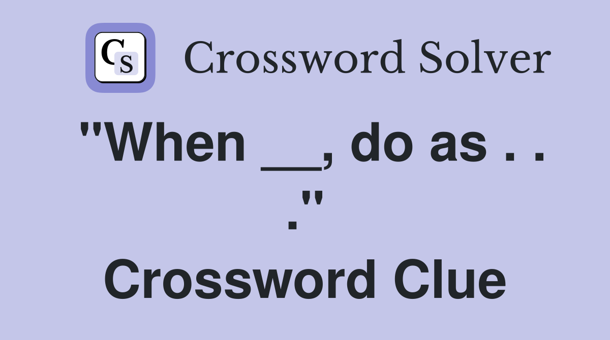 "When __, do as . . ." Crossword Clue