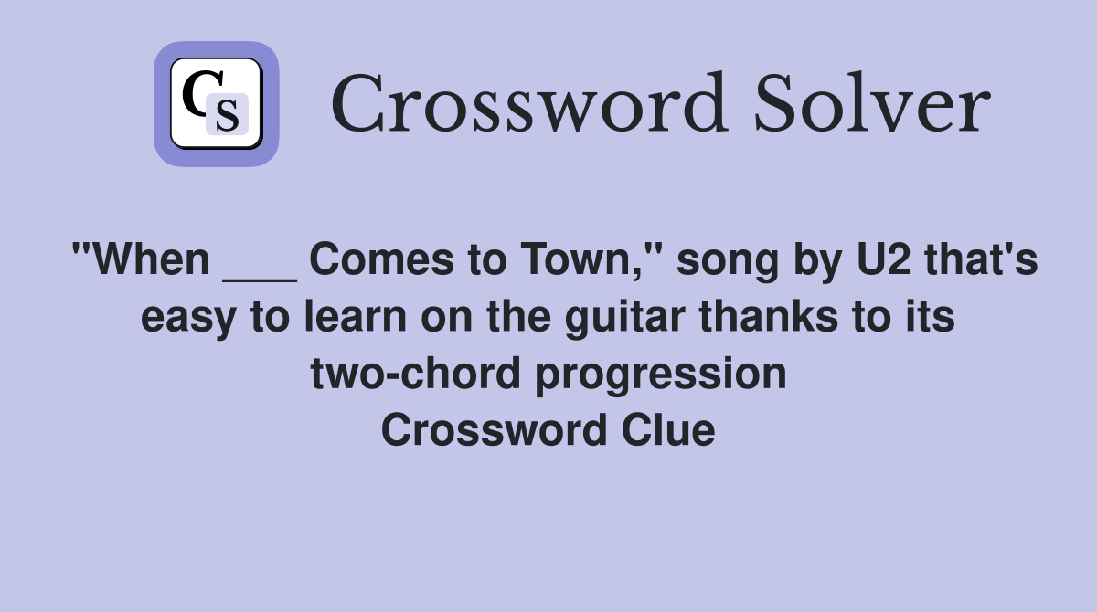 "When ___ Comes to Town," song by U2 that's easy to learn on the guitar thanks to its two-chord progression Crossword Clue