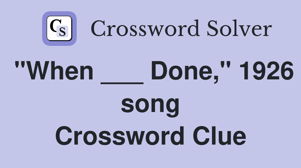 "When ___ Done," 1926 song Crossword Clue