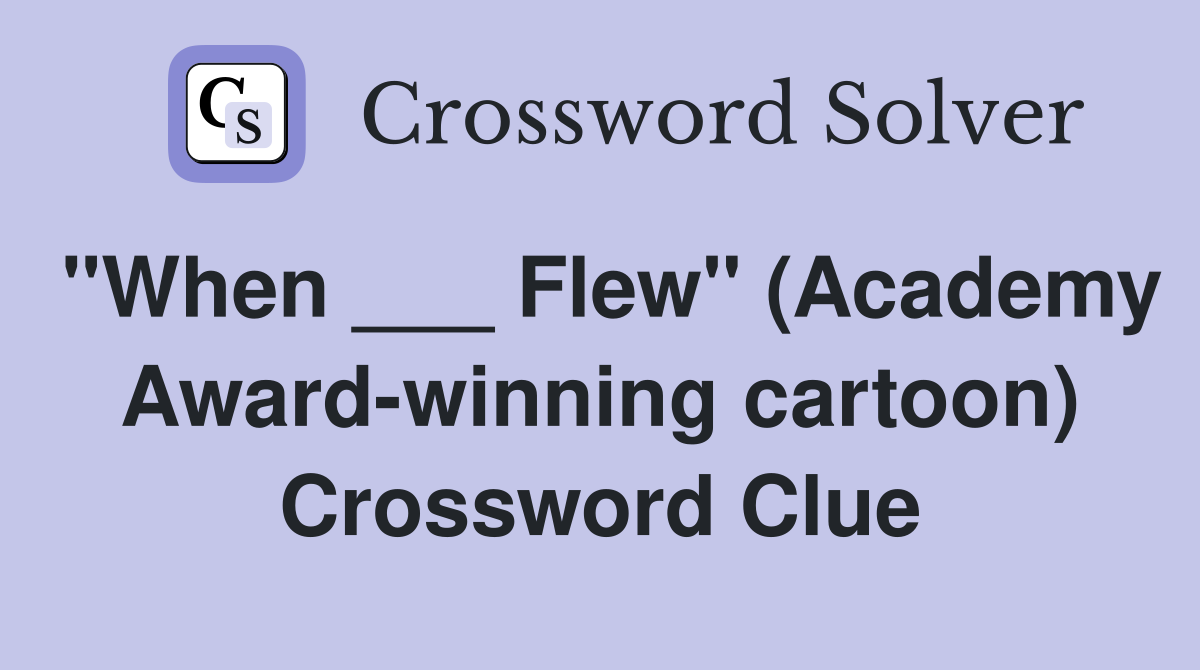 "When ___ Flew" (Academy Award-winning cartoon) Crossword Clue