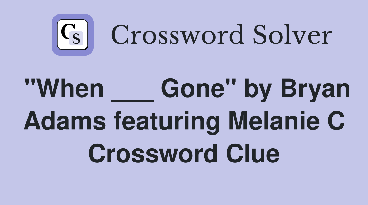 "When ___ Gone" by Bryan Adams featuring Melanie C Crossword Clue