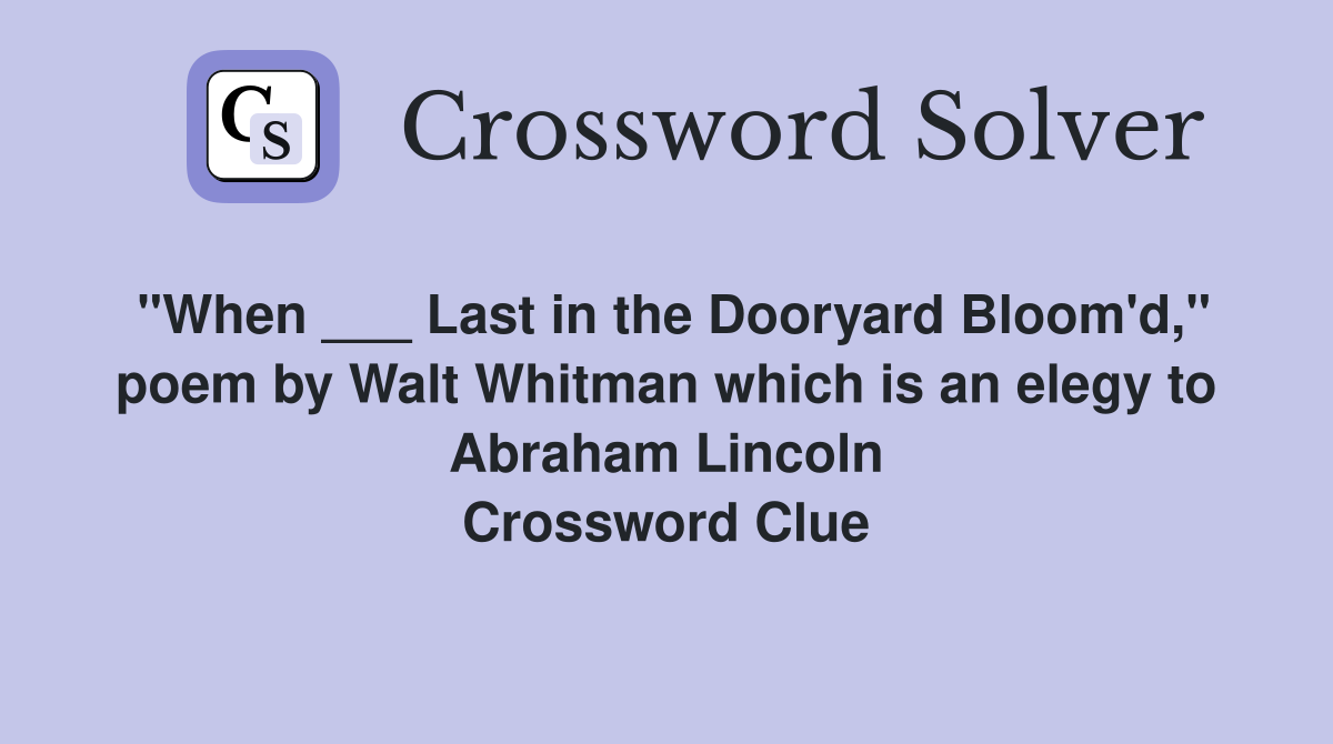 "When ___ Last in the Dooryard Bloom'd," poem by Walt Whitman which is an elegy to Abraham Lincoln Crossword Clue