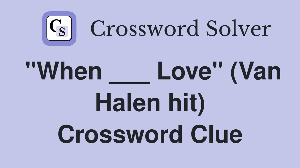 "When ___ Love" (Van Halen hit) Crossword Clue