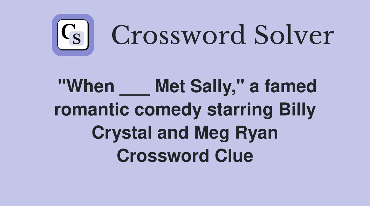 "When ___ Met Sally," a famed romantic comedy starring Billy Crystal and Meg Ryan Crossword Clue