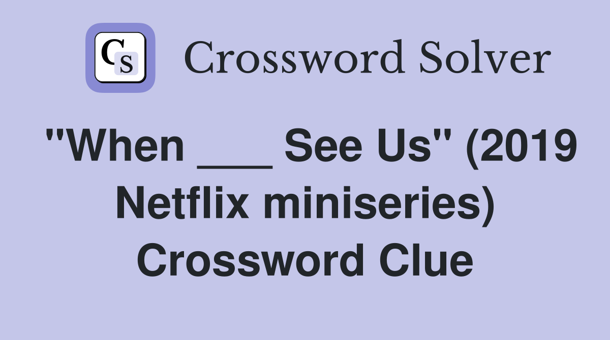 "When ___ See Us" (2019 Netflix miniseries) Crossword Clue