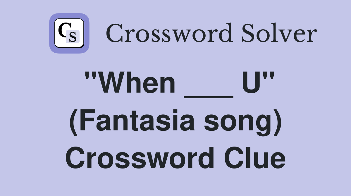 "When ___ U" (Fantasia song) Crossword Clue