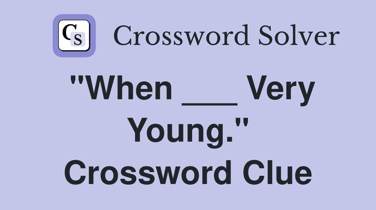 "When ___ Very Young." Crossword Clue