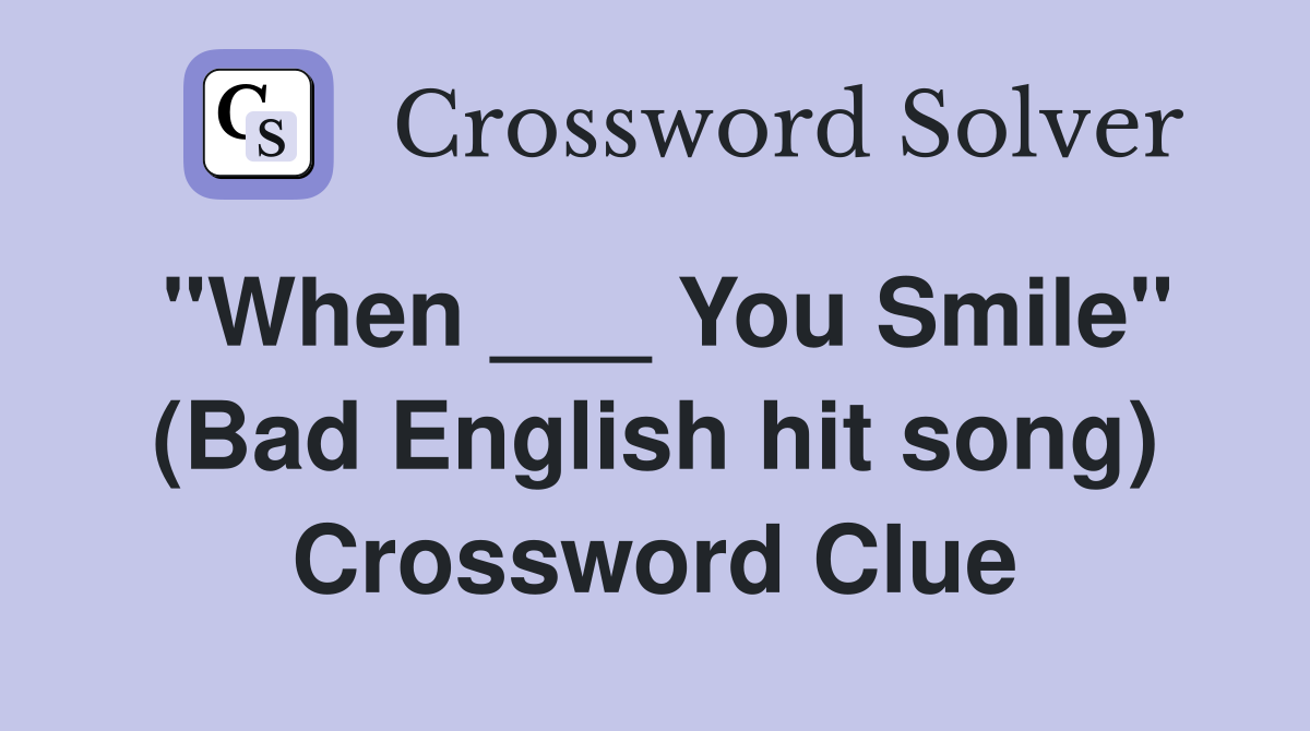 "When ___ You Smile" (Bad English hit song) Crossword Clue