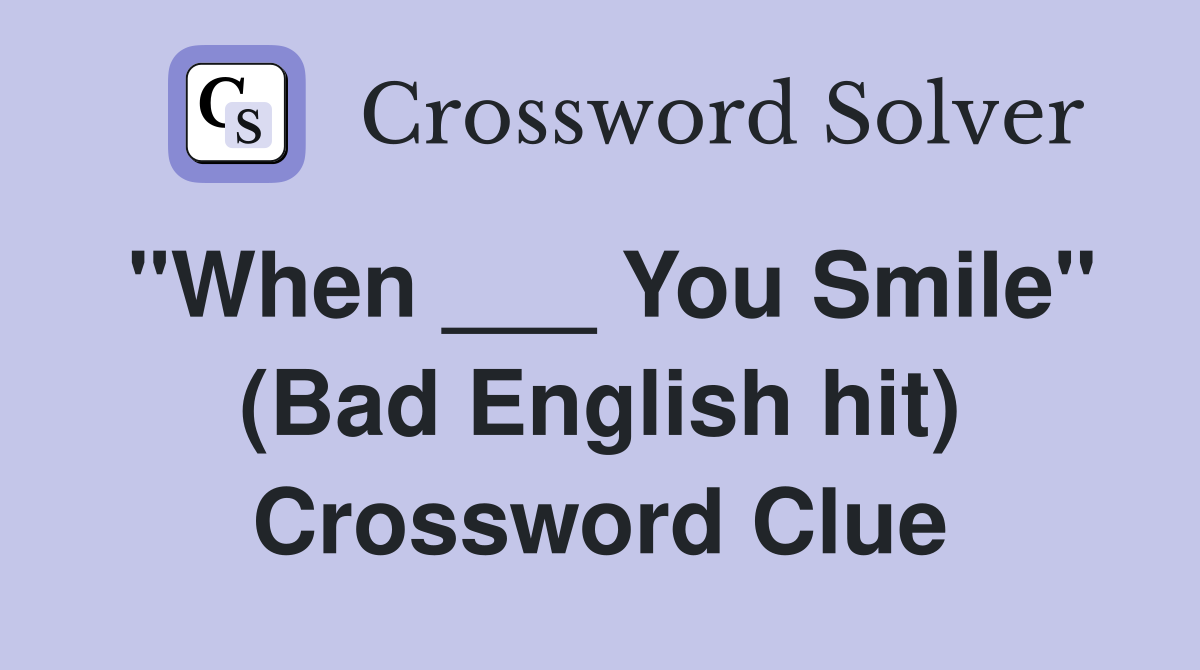"When ___ You Smile" (Bad English hit) Crossword Clue