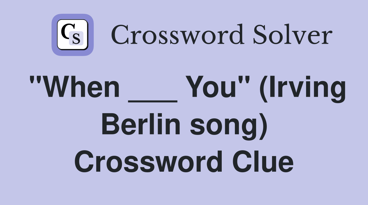"When ___ You" (Irving Berlin song) Crossword Clue