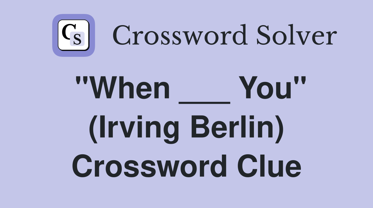 "When ___ You" (Irving Berlin) Crossword Clue