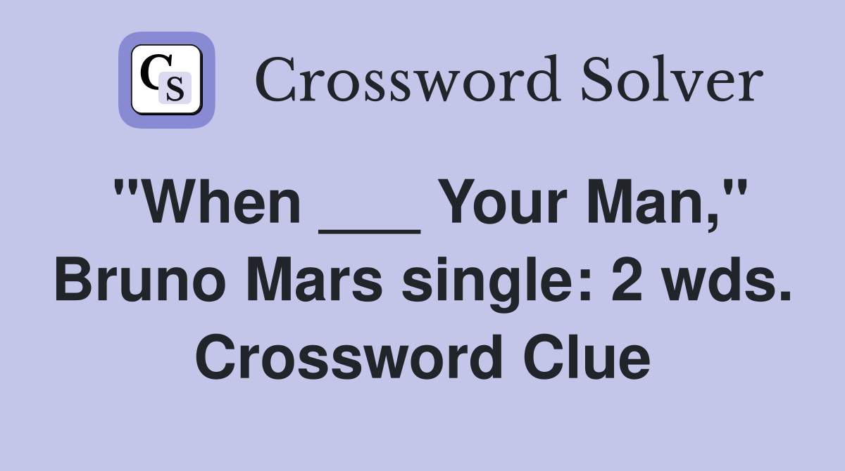 "When ___ Your Man," Bruno Mars single: 2 wds. Crossword Clue