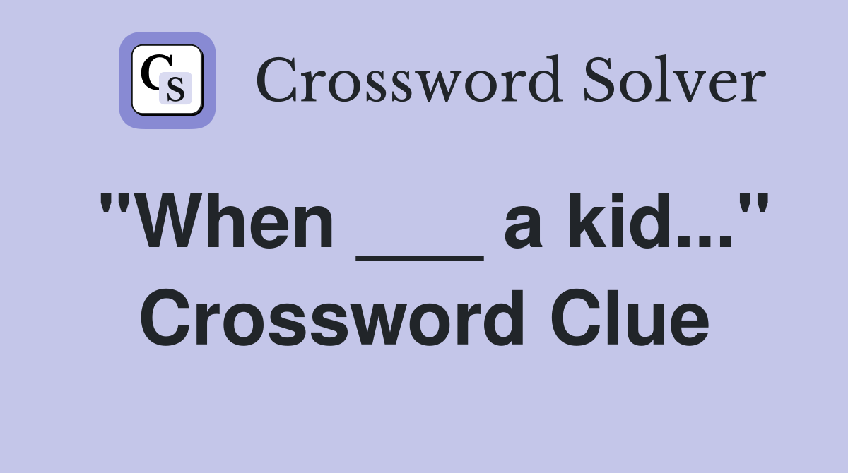"When ___ a kid..." Crossword Clue