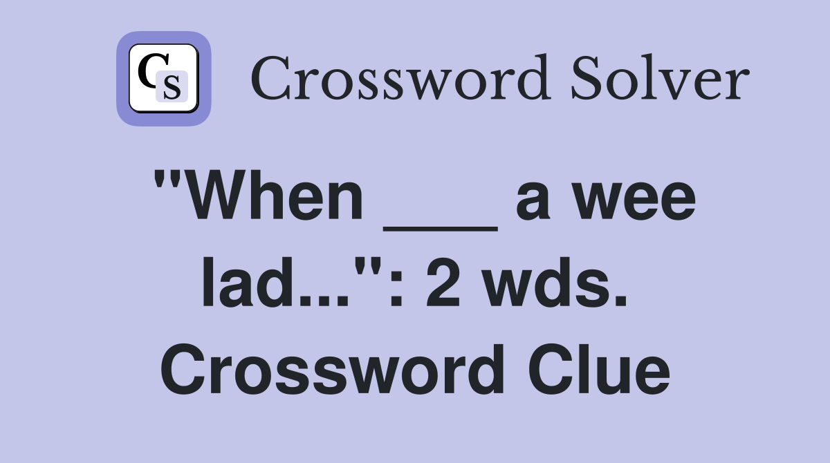 "When ___ a wee lad...": 2 wds. Crossword Clue