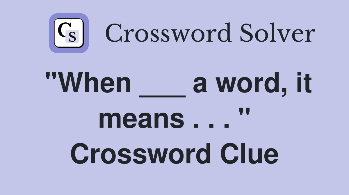 "When ___ a word, it means . . . " Crossword Clue