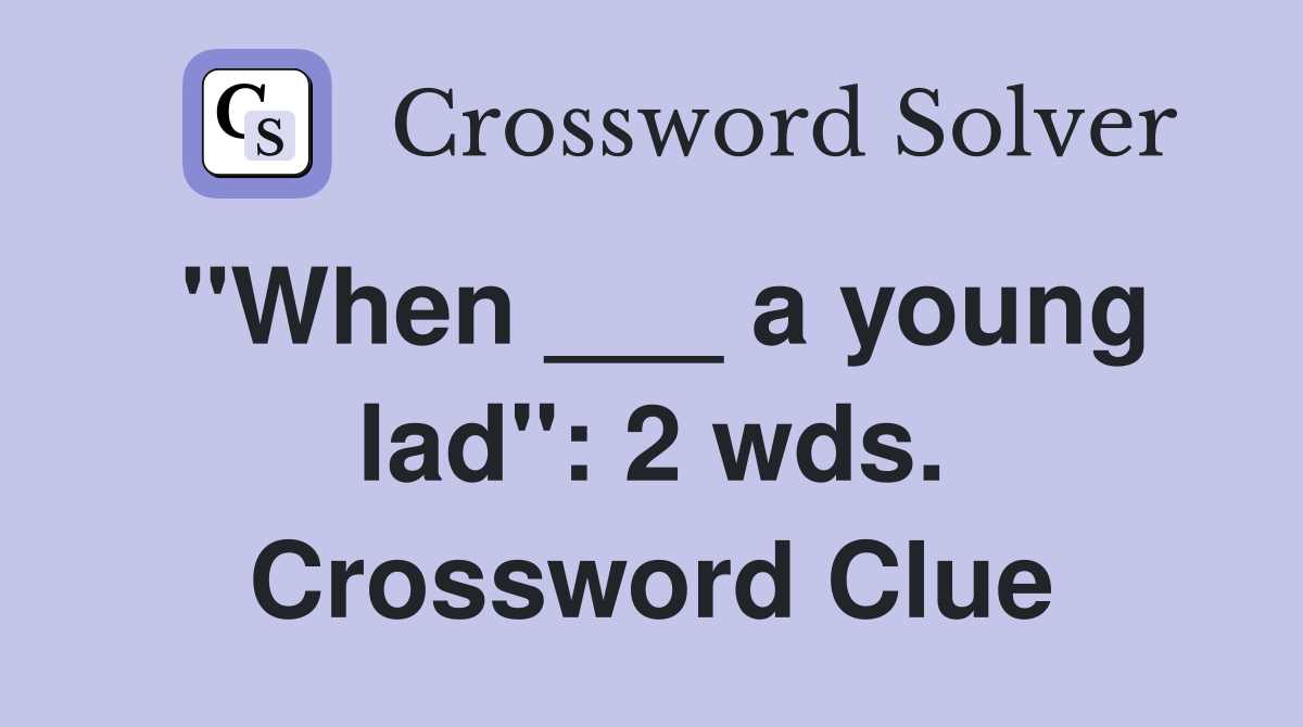 "When ___ a young lad": 2 wds. Crossword Clue