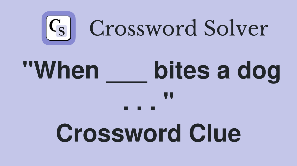 "When ___ bites a dog . . . " Crossword Clue