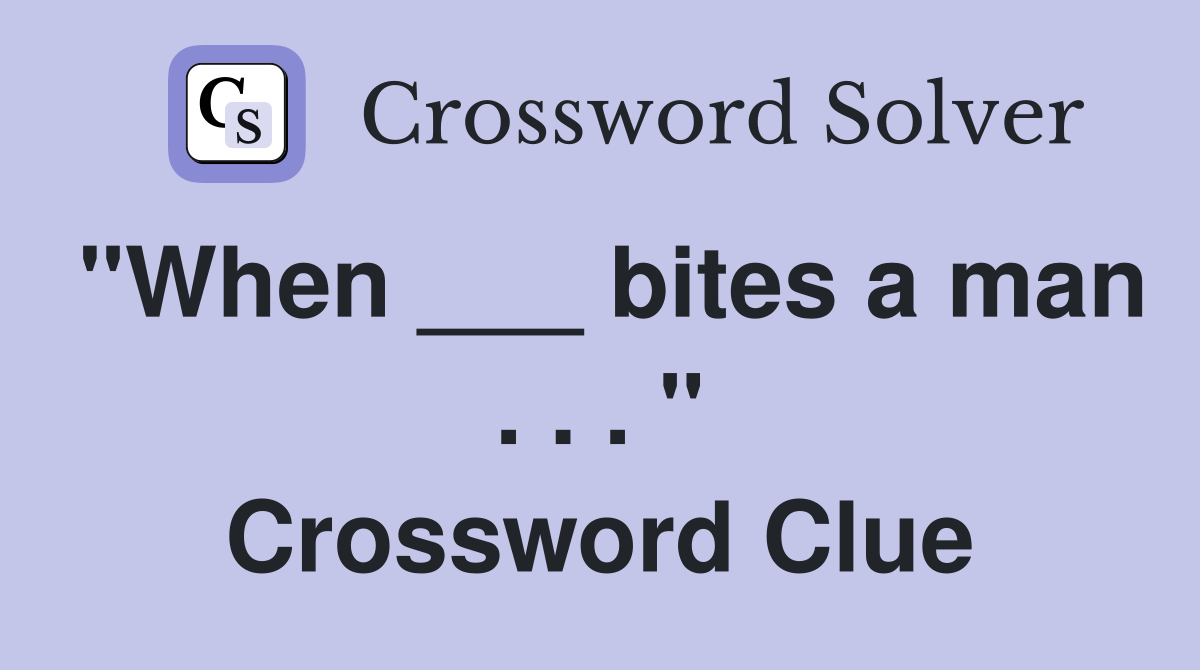 "When ___ bites a man . . . " Crossword Clue