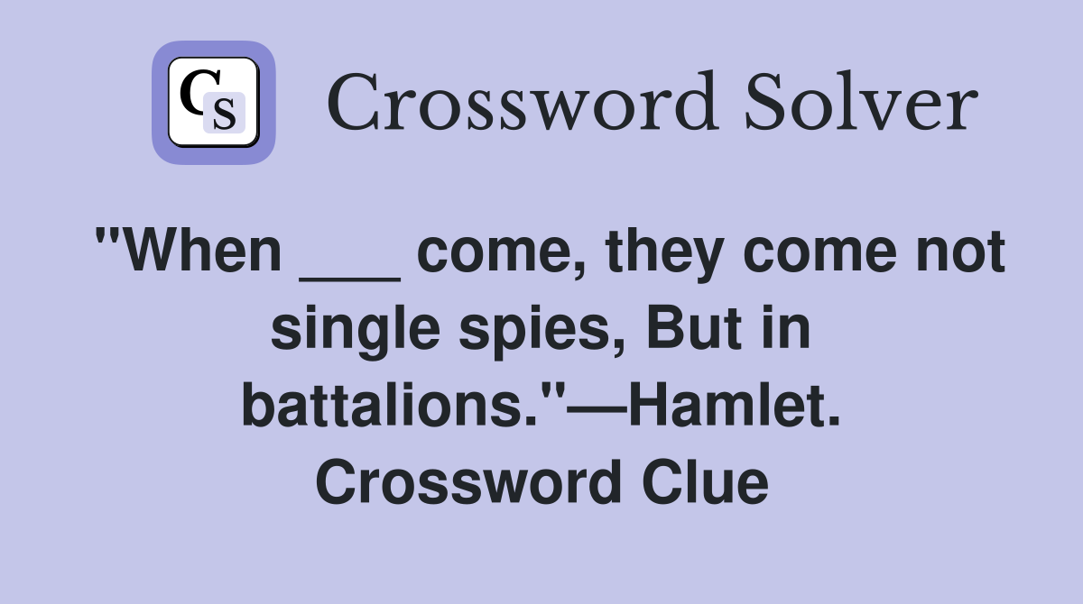 "When ___ come, they come not single spies, But in battalions."—Hamlet. Crossword Clue