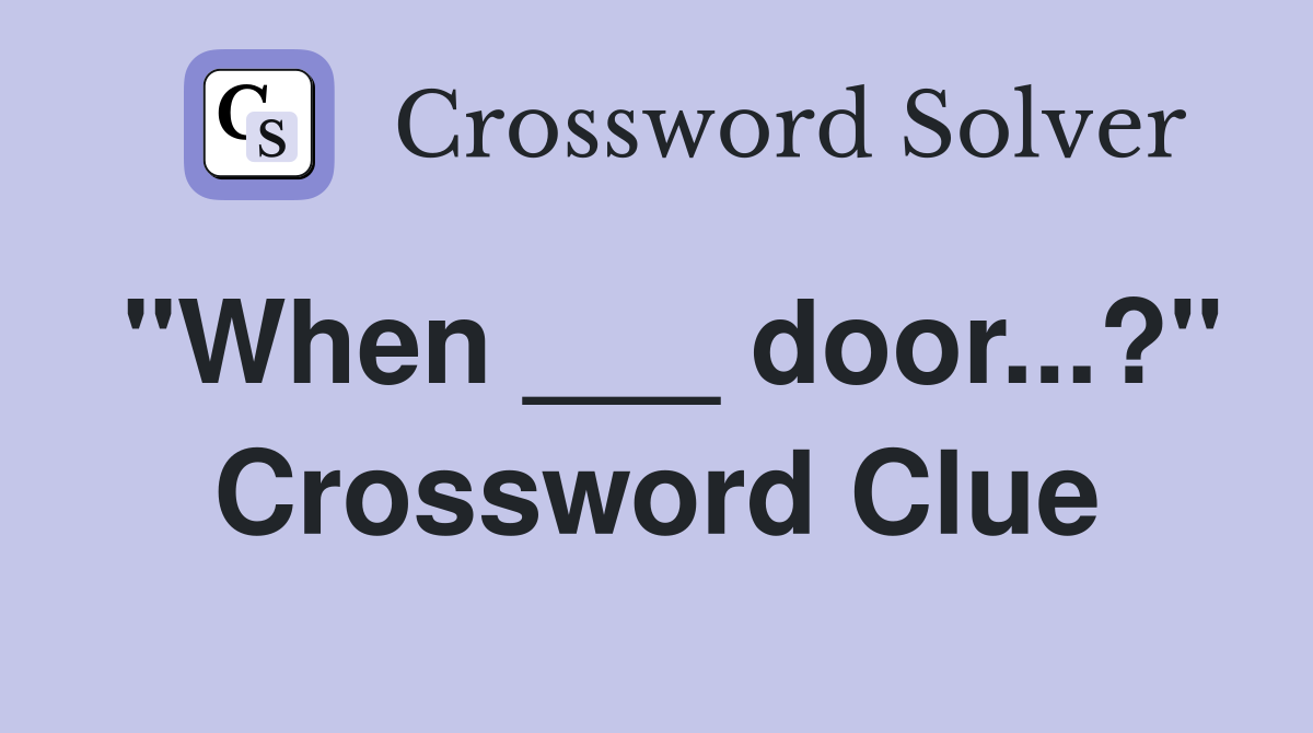 "When ___ door...?" Crossword Clue