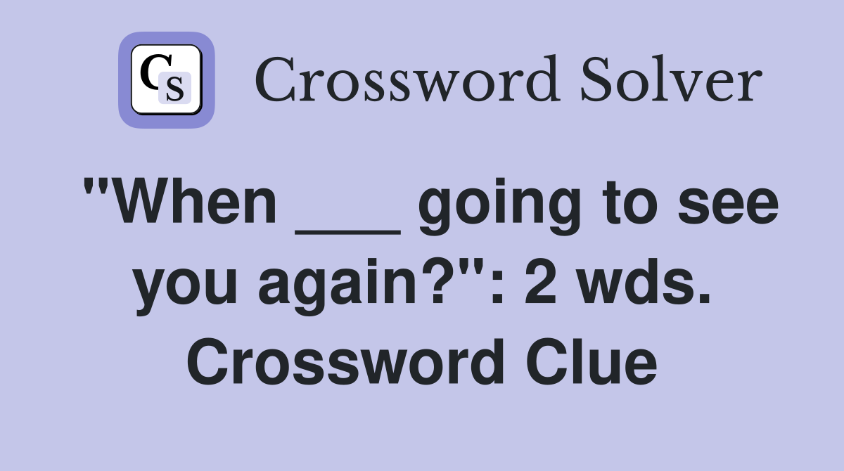"When ___ going to see you again?": 2 wds. Crossword Clue