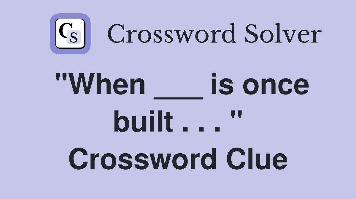 "When ___ is once built . . . " Crossword Clue