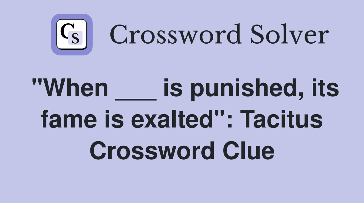 "When ___ is punished, its fame is exalted": Tacitus Crossword Clue