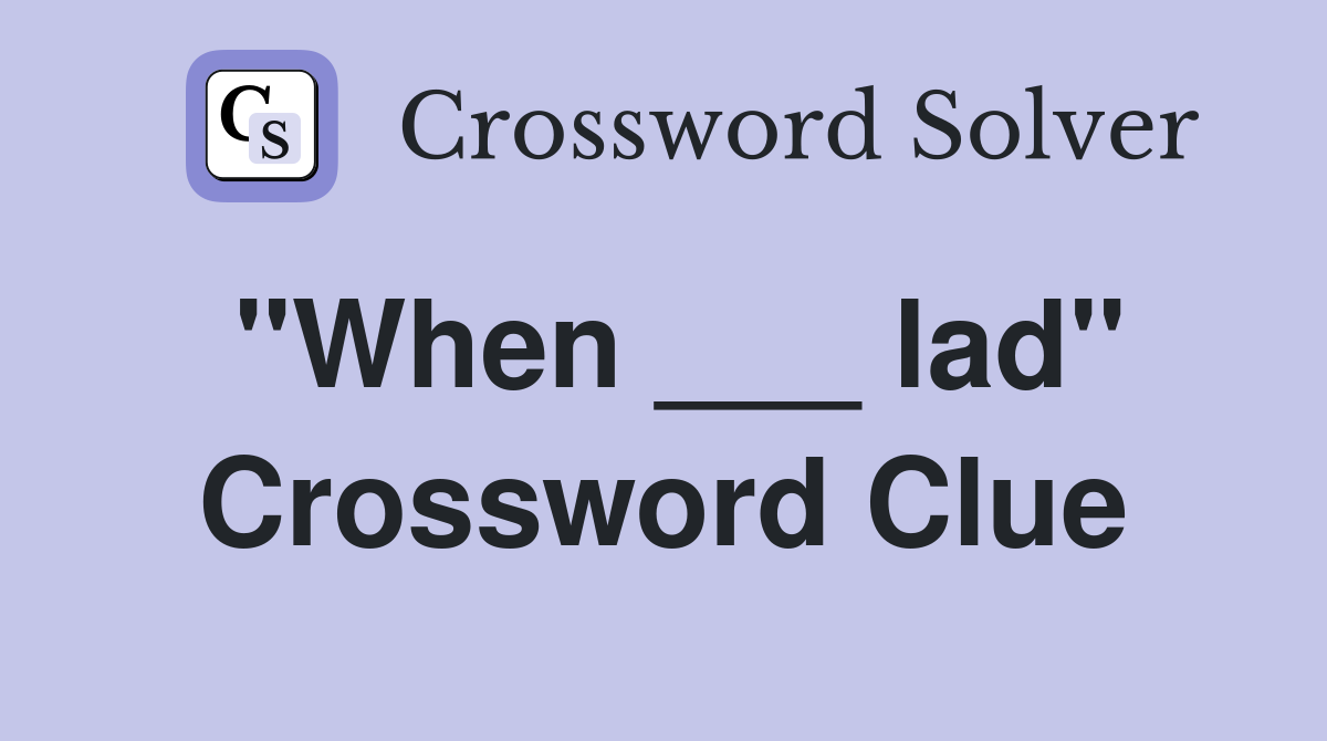 "When ___ lad" Crossword Clue