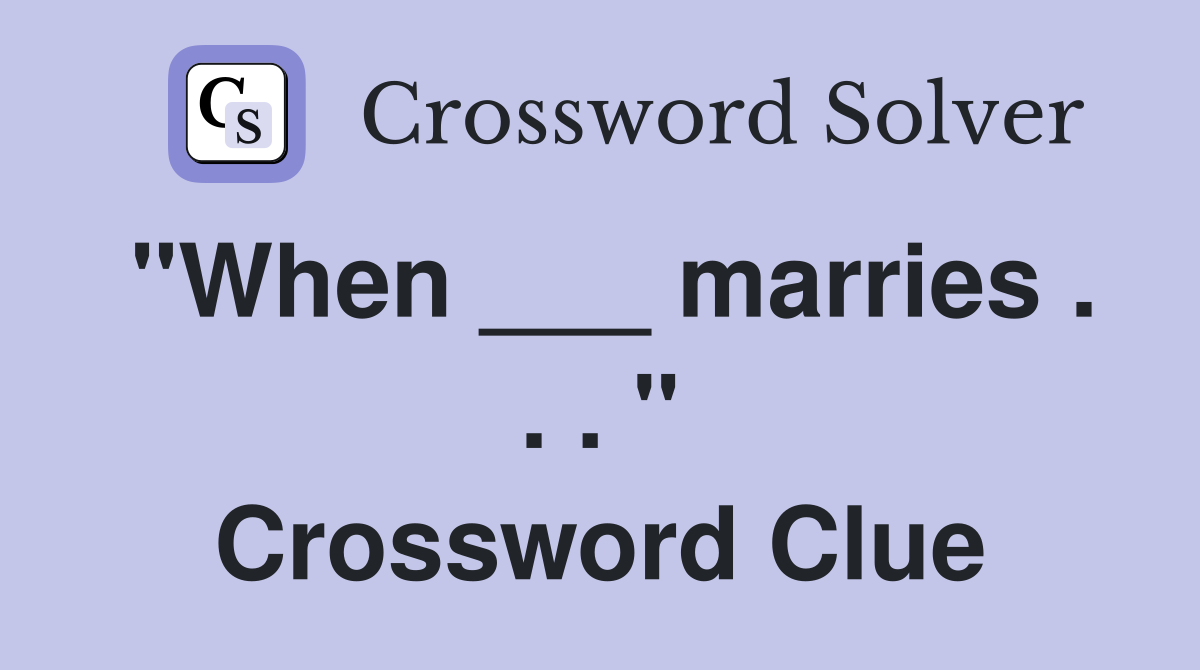 "When ___ marries . . . " Crossword Clue