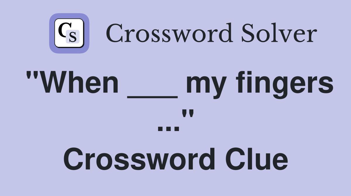 "When ___ my fingers ..." Crossword Clue