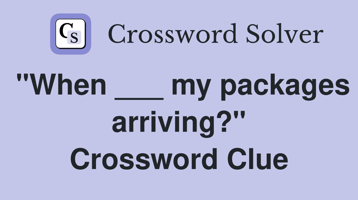 "When ___ my packages arriving?" Crossword Clue