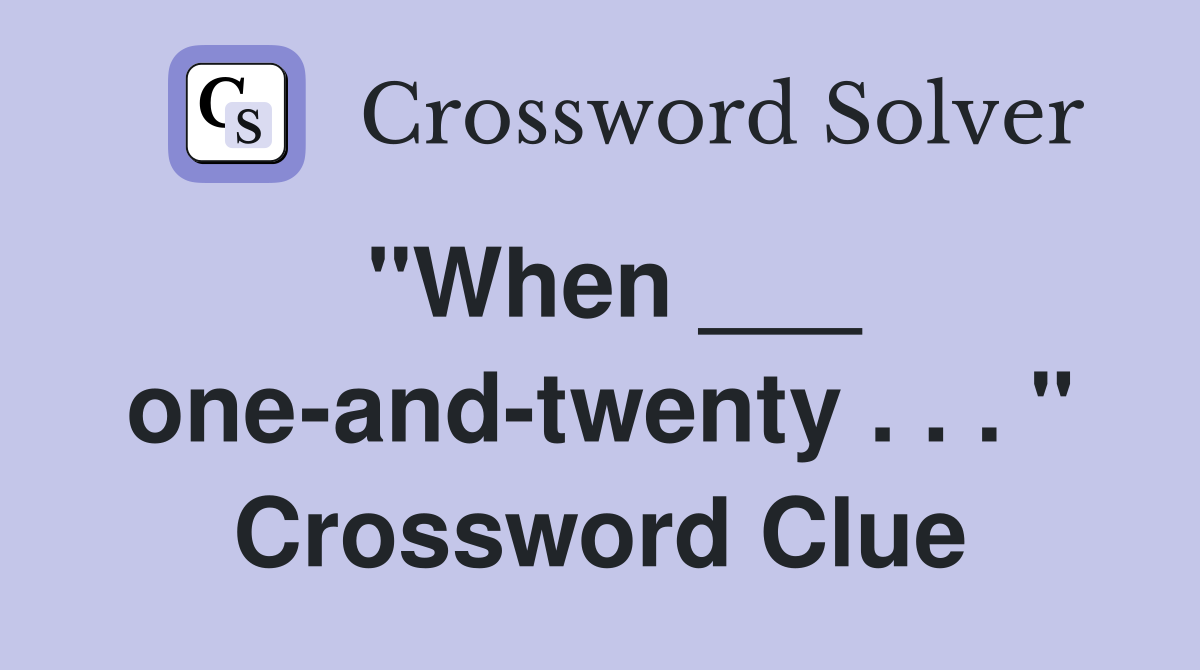 "When ___ one-and-twenty . . . " Crossword Clue