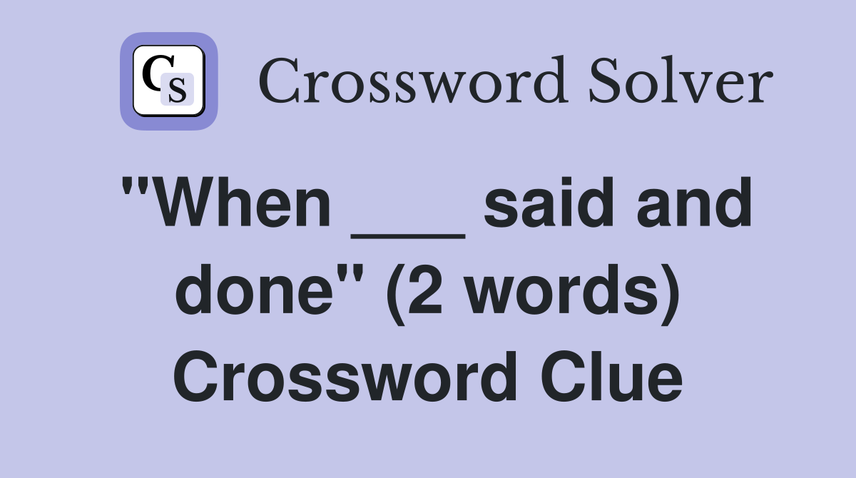"When ___ said and done" (2 words) Crossword Clue