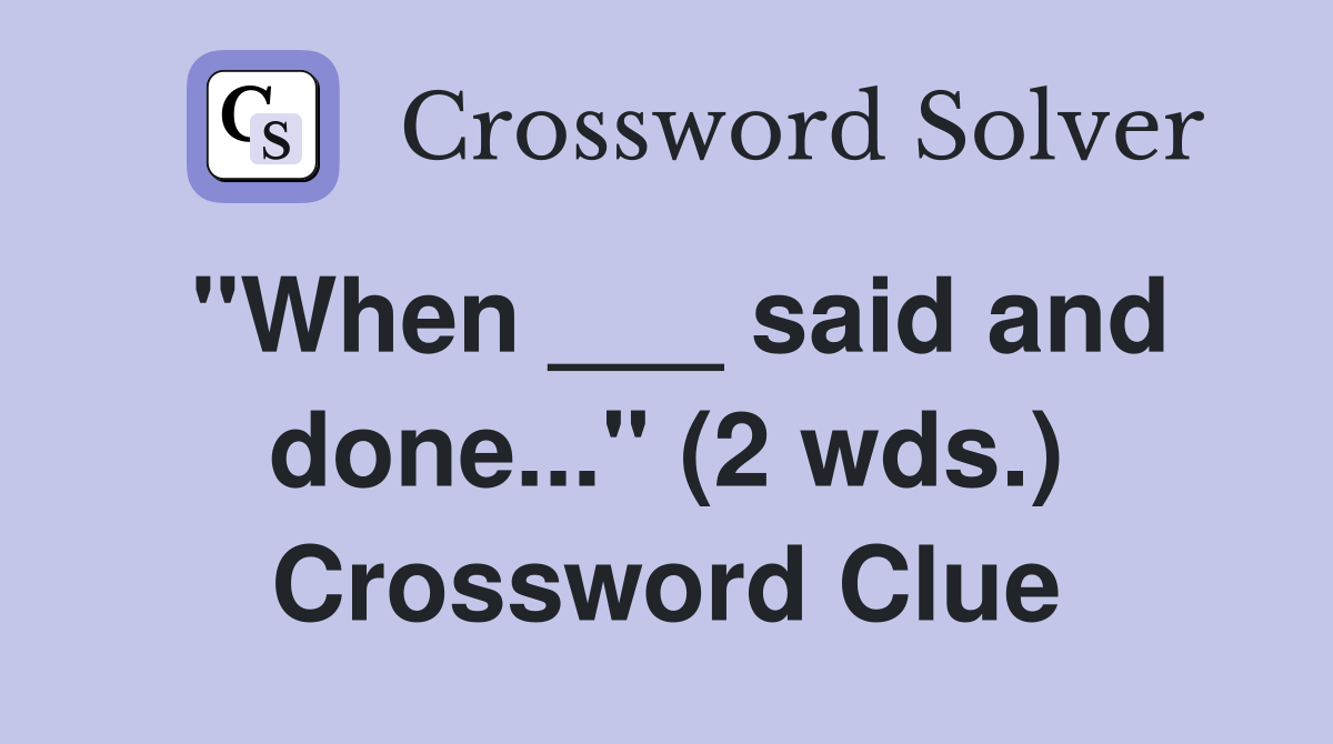 "When ___ said and done..." (2 wds.) Crossword Clue