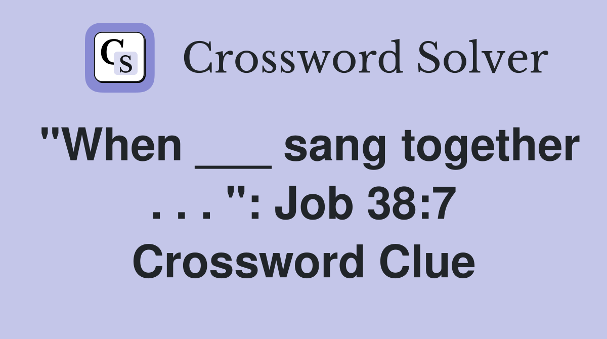 "When ___ sang together . . . ": Job 38:7 Crossword Clue