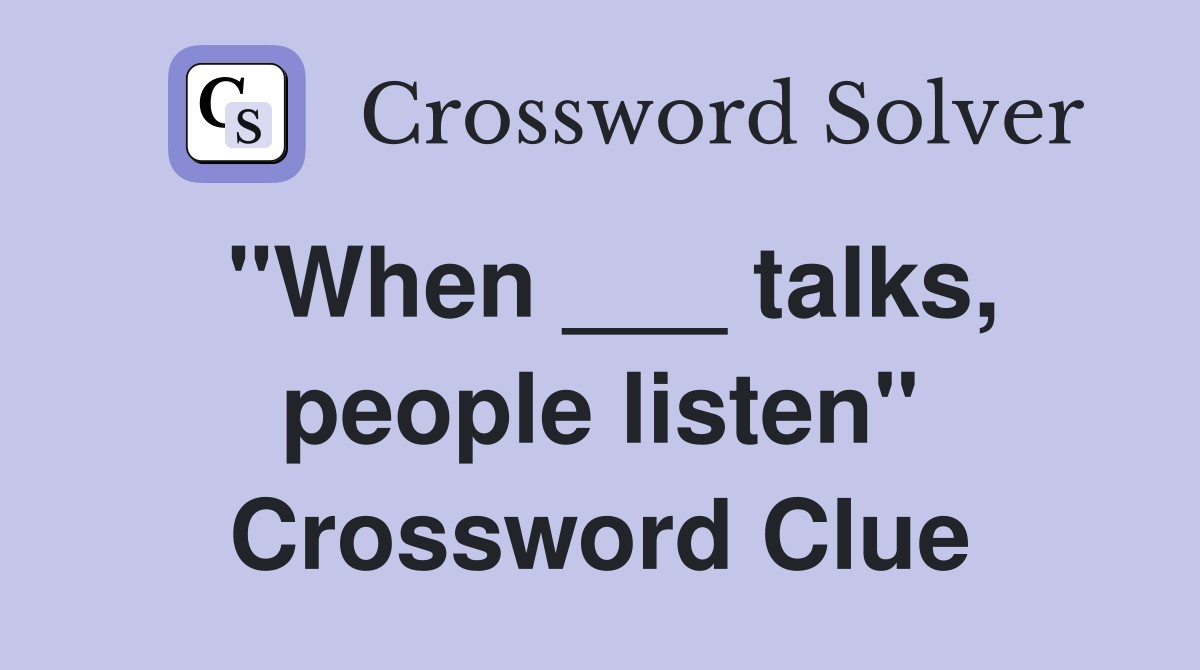 "When ___ talks, people listen" Crossword Clue