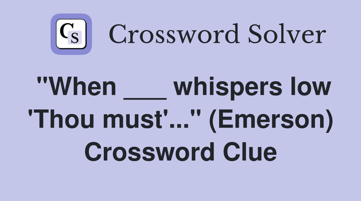 "When ___ whispers low 'Thou must'..." (Emerson) Crossword Clue