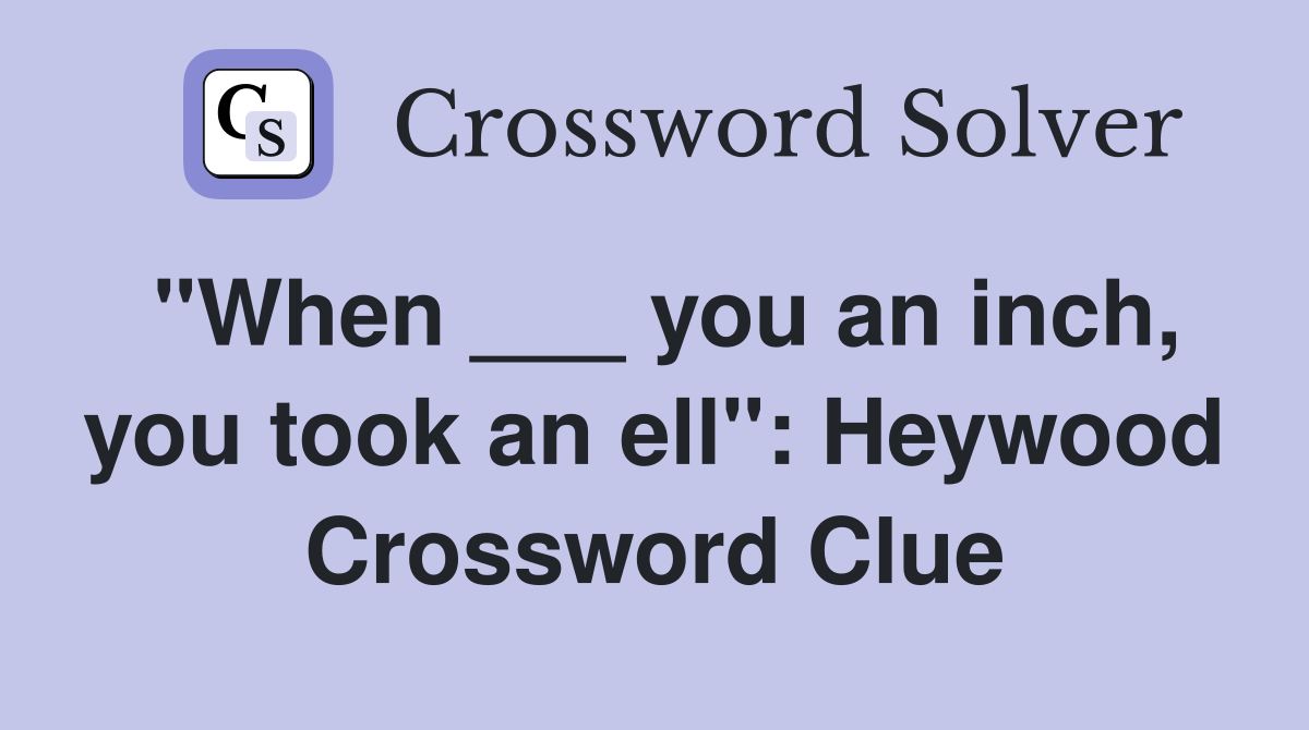 "When ___ you an inch, you took an ell": Heywood Crossword Clue