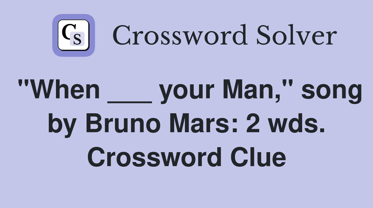 "When ___ your Man," song by Bruno Mars: 2 wds. Crossword Clue